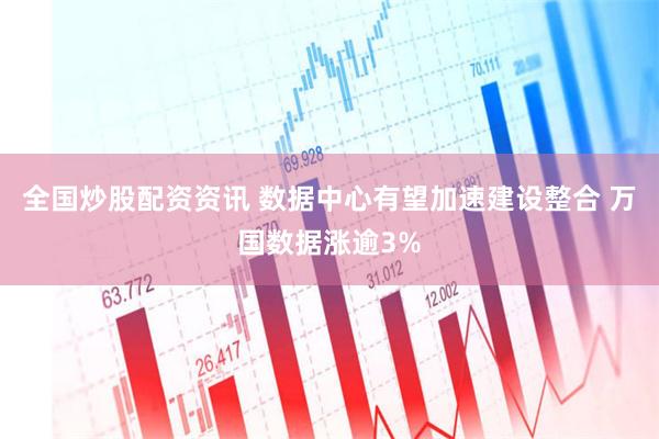 全国炒股配资资讯 数据中心有望加速建设整合 万国数据涨逾3%