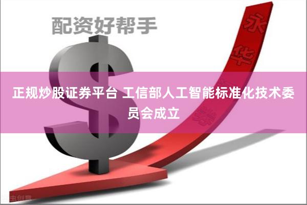 正规炒股证券平台 工信部人工智能标准化技术委员会成立