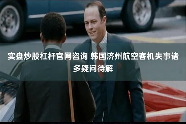 实盘炒股杠杆官网咨询 韩国济州航空客机失事诸多疑问待解
