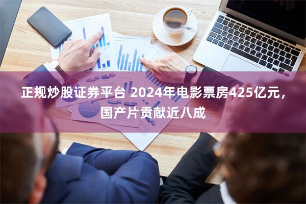 正规炒股证券平台 2024年电影票房425亿元，国产片贡献近八成