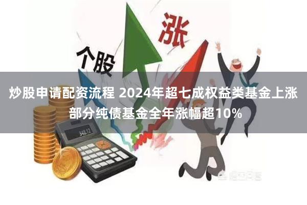 炒股申请配资流程 2024年超七成权益类基金上涨 部分纯债基金全年涨幅超10%