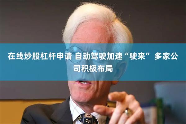 在线炒股杠杆申请 自动驾驶加速“驶来” 多家公司积极布局