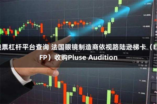 股票杠杆平台查询 法国眼镜制造商依视路陆逊梯卡（EL.FP）收购Pluse Audition