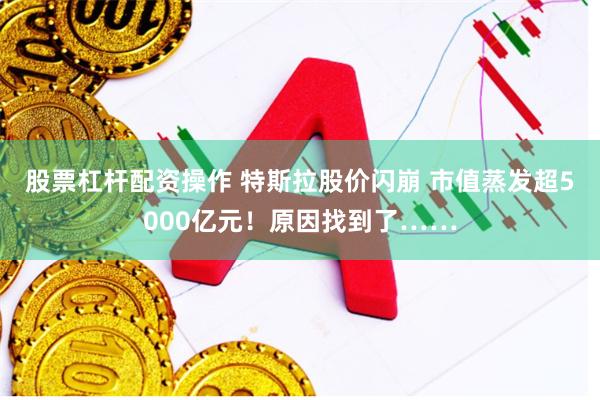 股票杠杆配资操作 特斯拉股价闪崩 市值蒸发超5000亿元！原因找到了……