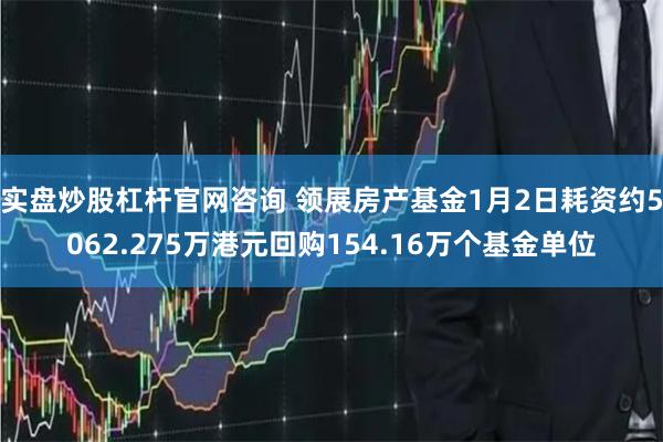 实盘炒股杠杆官网咨询 领展房产基金1月2日耗资约5062.275万港元回购154.16万个基金单位