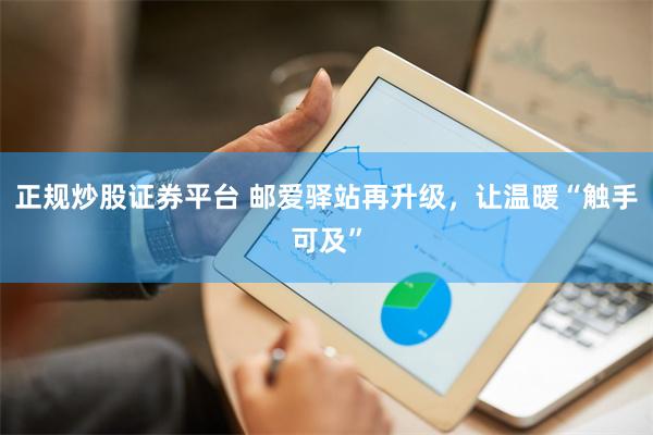 正规炒股证券平台 邮爱驿站再升级，让温暖“触手可及”