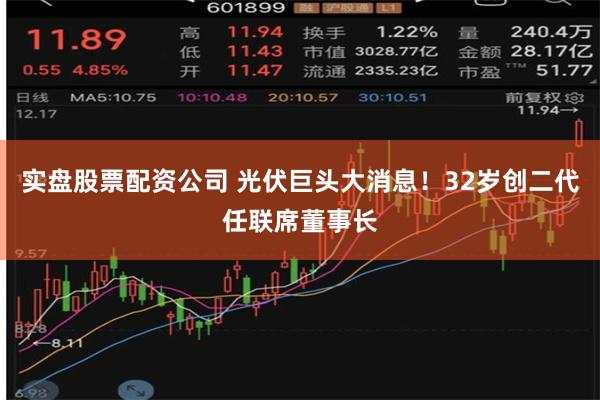 实盘股票配资公司 光伏巨头大消息！32岁创二代任联席董事长