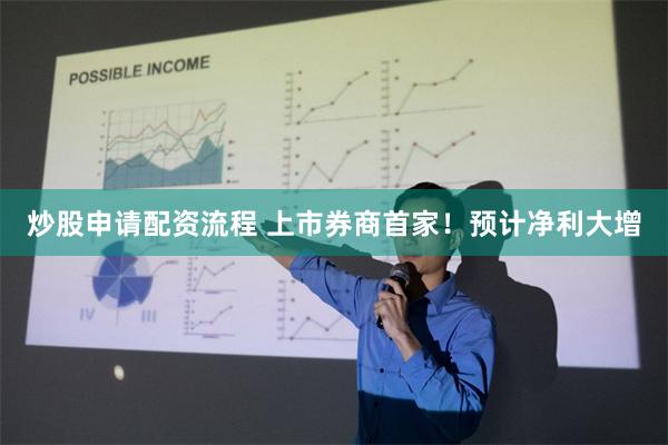 炒股申请配资流程 上市券商首家！预计净利大增