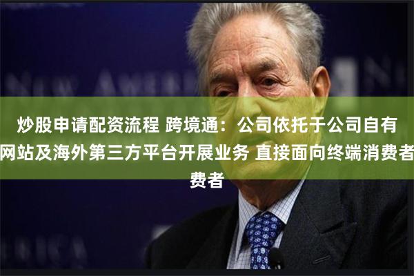 炒股申请配资流程 跨境通：公司依托于公司自有网站及海外第三方平台开展业务 直接面向终端消费者