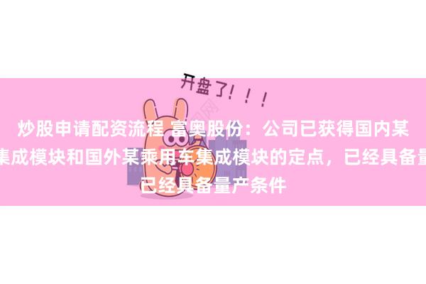 炒股申请配资流程 富奥股份：公司已获得国内某商用车集成模块和国外某乘用车集成模块的定点，已经具备量产条件