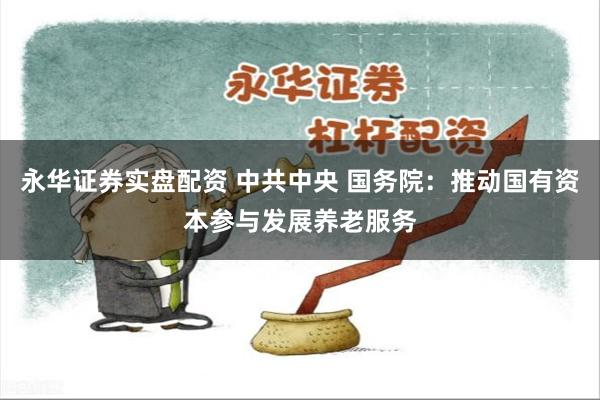 永华证券实盘配资 中共中央 国务院：推动国有资本参与发展养老服务
