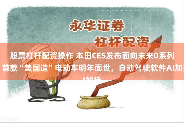 股票杠杆配资操作 本田CES发布面向未来0系列，首款“美国造”电动车明年面世，自动驾驶软件AI加持