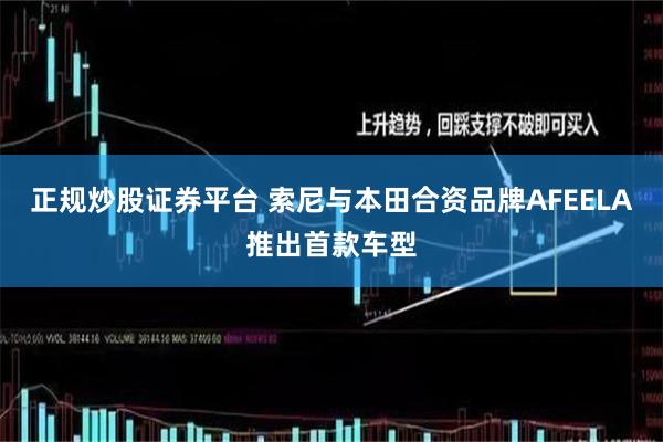 正规炒股证券平台 索尼与本田合资品牌AFEELA推出首款车型