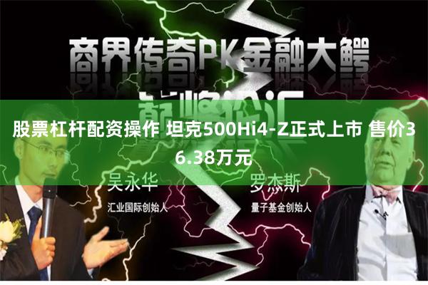 股票杠杆配资操作 坦克500Hi4-Z正式上市 售价36.38万元