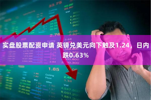 实盘股票配资申请 英镑兑美元向下触及1.24，日内跌0.63%