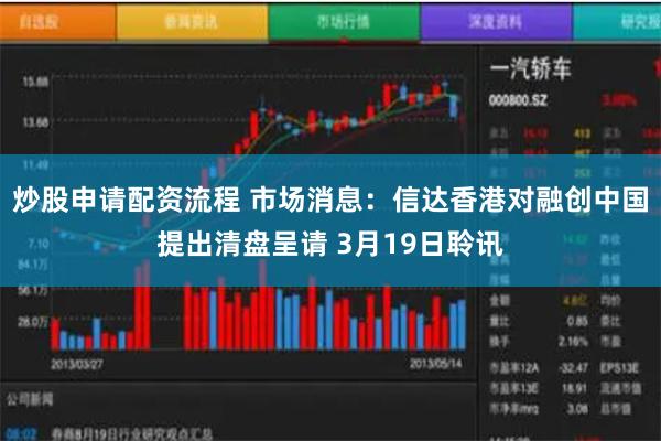 炒股申请配资流程 市场消息：信达香港对融创中国提出清盘呈请 3月19日聆讯