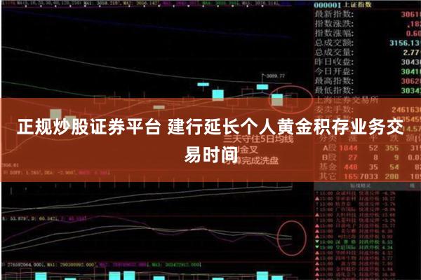 正规炒股证券平台 建行延长个人黄金积存业务交易时间