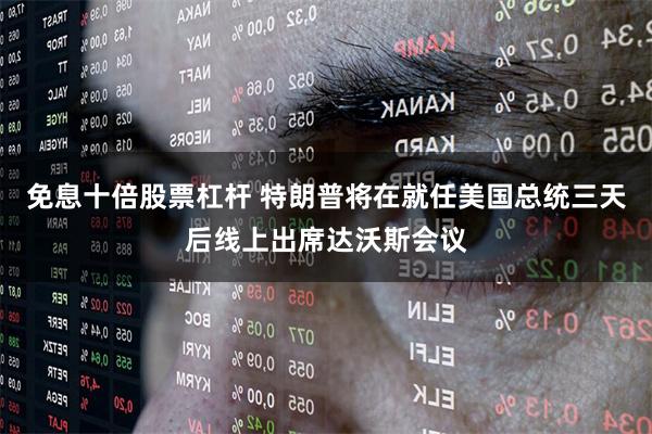 免息十倍股票杠杆 特朗普将在就任美国总统三天后线上出席达沃斯会议