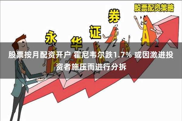 股票按月配资开户 霍尼韦尔跌1.7% 或因激进投资者施压而进行分拆
