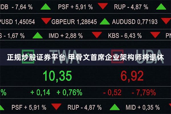 正规炒股证券平台 甲骨文首席企业架构师将退休