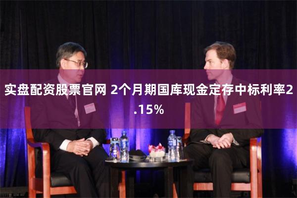 实盘配资股票官网 2个月期国库现金定存中标利率2.15%