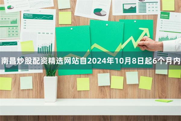 南昌炒股配资精选网站自2024年10月8日起6个月内