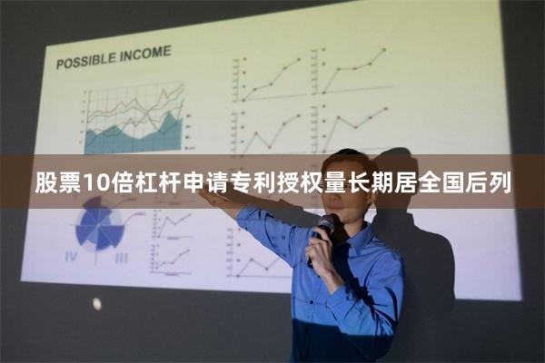 股票10倍杠杆申请专利授权量长期居全国后列