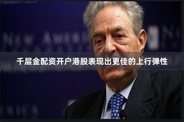千层金配资开户港股表现出更佳的上行弹性