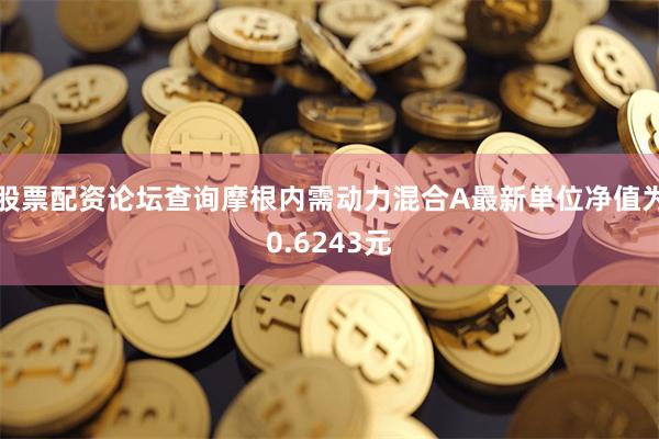 股票配资论坛查询摩根内需动力混合A最新单位净值为0.6243元