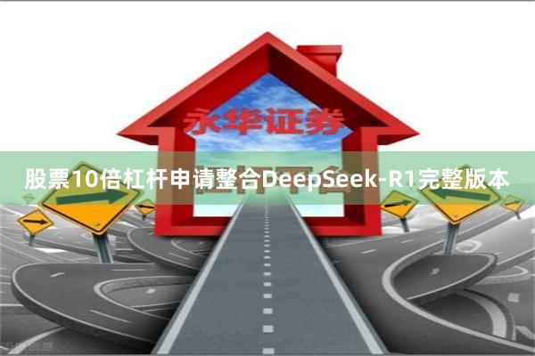 股票10倍杠杆申请整合DeepSeek-R1完整版本