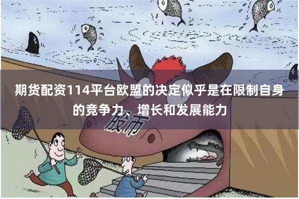 期货配资114平台欧盟的决定似乎是在限制自身的竞争力、增长和发展能力