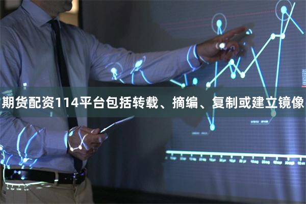 期货配资114平台包括转载、摘编、复制或建立镜像