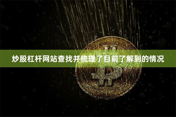 炒股杠杆网站查找并梳理了目前了解到的情况