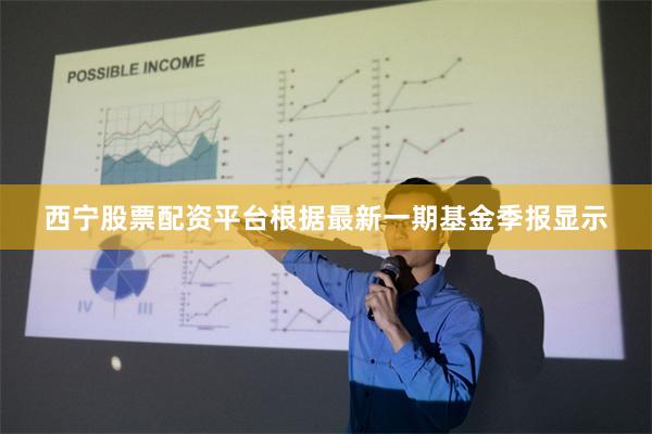 西宁股票配资平台根据最新一期基金季报显示