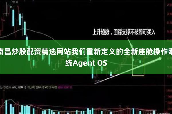 南昌炒股配资精选网站我们重新定义的全新座舱操作系统Agent OS