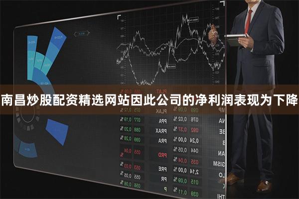 南昌炒股配资精选网站因此公司的净利润表现为下降