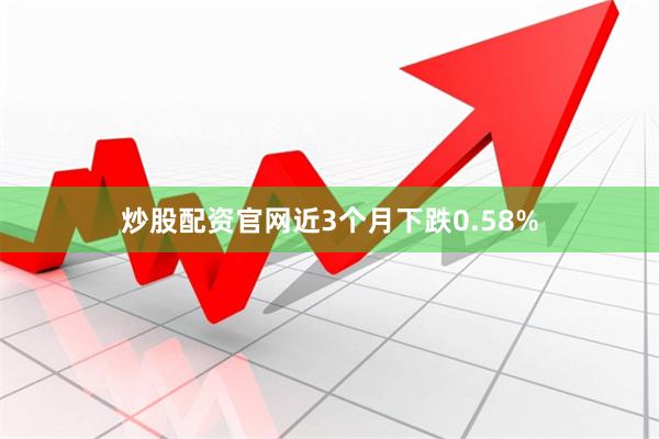 炒股配资官网近3个月下跌0.58%
