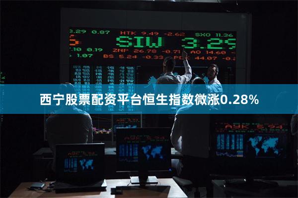 西宁股票配资平台恒生指数微涨0.28%