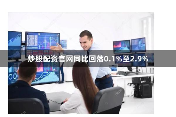 炒股配资官网同比回落0.1%至2.9%