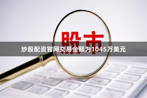 炒股配资官网交易金额为1045万美元